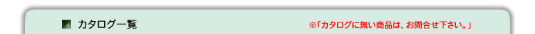 カタログ一覧(カタログに無い商品は、お問合せください。)